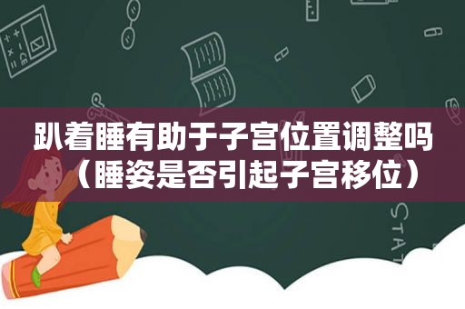 趴着睡有助于子宫位置调整吗（睡姿是否引起子宫移位）