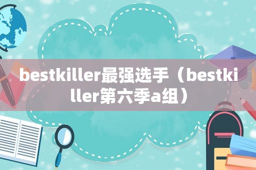 bestkiller最强选手（bestkiller第六季a组）