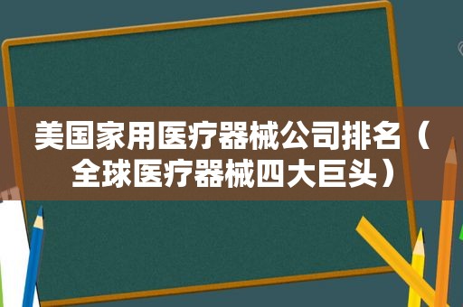 美国家用医疗器械公司排名（全球医疗器械四大巨头）