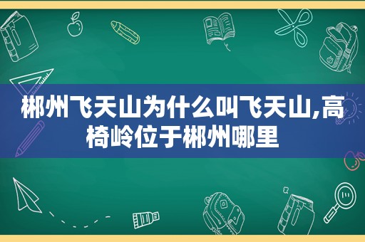 郴州飞天山为什么叫飞天山,高椅岭位于郴州哪里