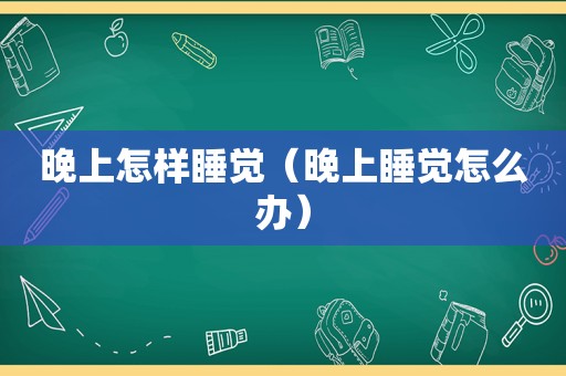 晚上怎样睡觉（晚上睡觉怎么办）