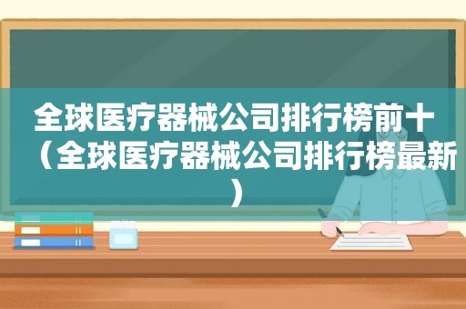 全球医疗器械公司排行榜前十（全球医疗器械公司排行榜最新）