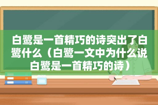 白鹭是一首精巧的诗突出了白鹭什么（白鹭一文中为什么说白鹭是一首精巧的诗）