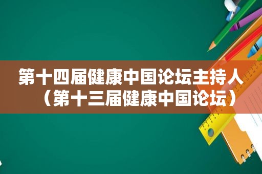 第十四届健康中国论坛主持人（第十三届健康中国论坛）