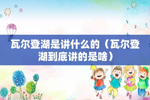 瓦尔登湖是讲什么的（瓦尔登湖到底讲的是啥）