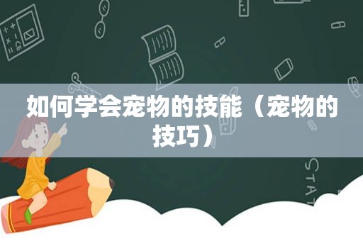 如何学会宠物的技能（宠物的技巧）