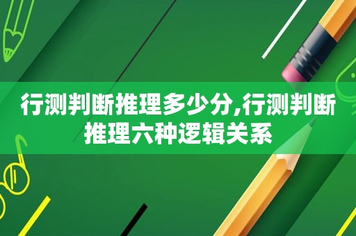 行测判断推理多少分,行测判断推理六种逻辑关系