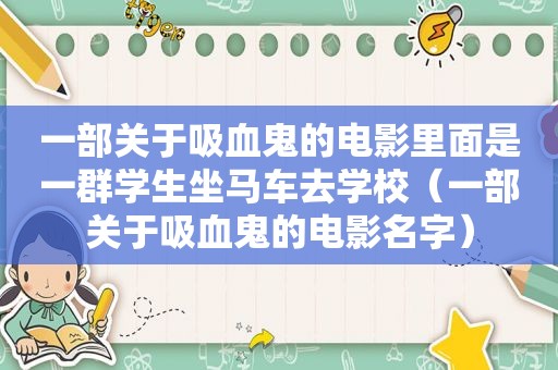 一部关于吸血鬼的电影里面是一群学生坐马车去学校（一部关于吸血鬼的电影名字）