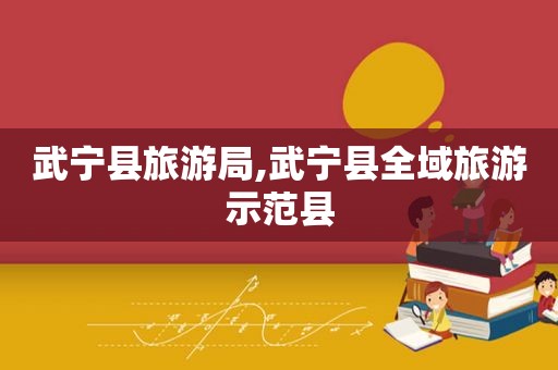 武宁县旅游局,武宁县全域旅游示范县