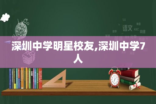 深圳中学明星校友,深圳中学7人