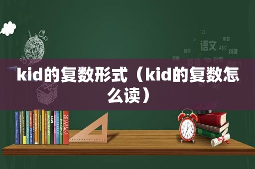 kid的复数形式（kid的复数怎么读）