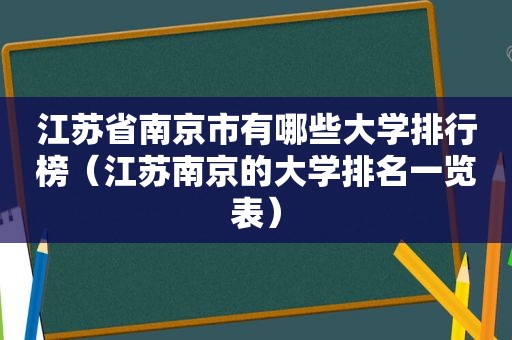 江苏省南京市有哪些大学排行榜（江苏南京的大学排名一览表）