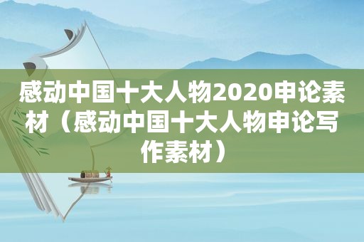 感动中国十大人物2020申论素材（感动中国十大人物申论写作素材）