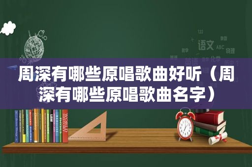 周深有哪些原唱歌曲好听（周深有哪些原唱歌曲名字）