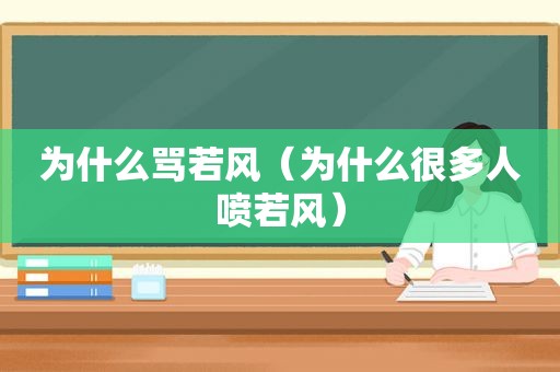 为什么骂若风（为什么很多人喷若风）