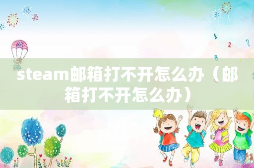 steam邮箱打不开怎么办（邮箱打不开怎么办）