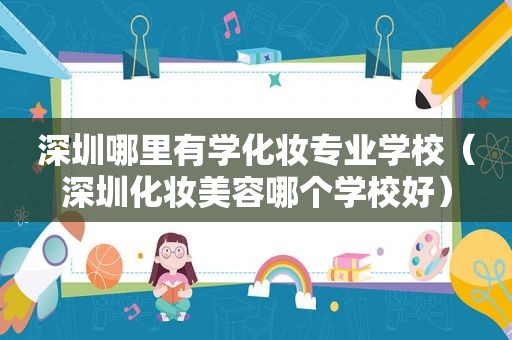 深圳哪里有学化妆专业学校（深圳化妆美容哪个学校好）