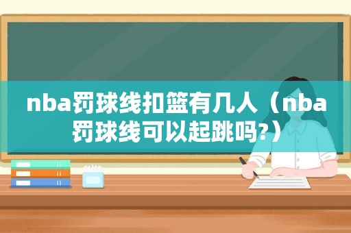 nba罚球线扣篮有几人（nba罚球线可以起跳吗?）