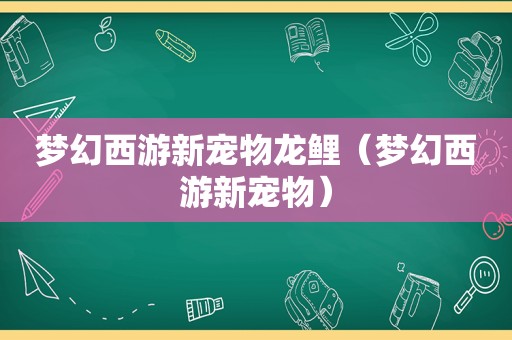 梦幻西游新宠物龙鲤（梦幻西游新宠物）