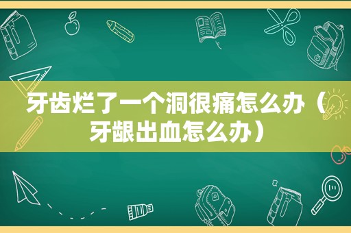 牙齿烂了一个洞很痛怎么办（牙龈出血怎么办）