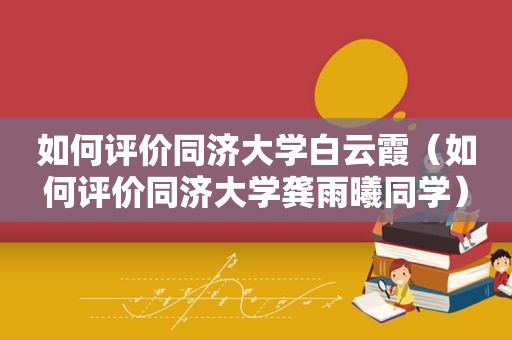 如何评价同济大学白云霞（如何评价同济大学龚雨曦同学）