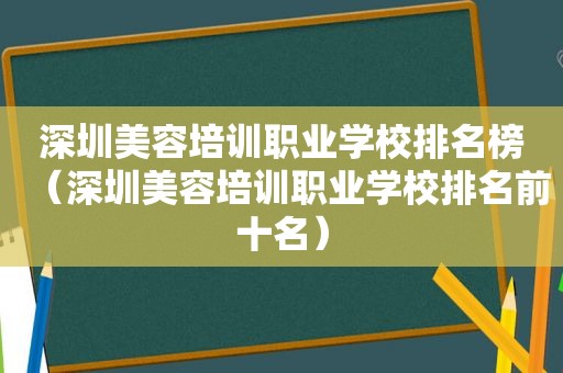 深圳美容培训职业学校排名榜（深圳美容培训职业学校排名前十名）