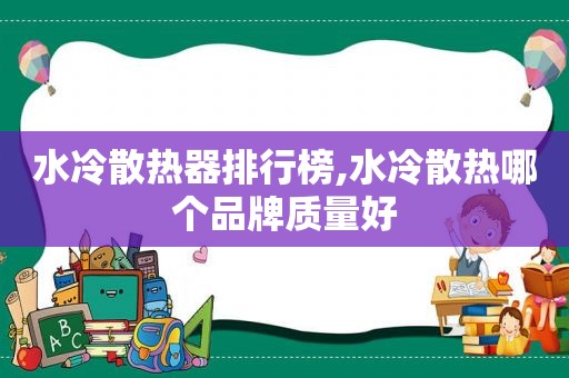 水冷散热器排行榜,水冷散热哪个品牌质量好