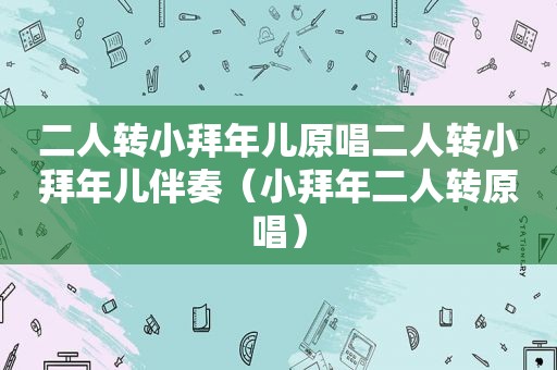 二人转小拜年儿原唱二人转小拜年儿伴奏（小拜年二人转原唱）