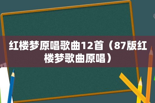 红楼梦原唱歌曲12首（87版红楼梦歌曲原唱）