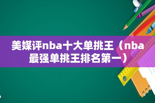 美媒评nba十大单挑王（nba最强单挑王排名第一）