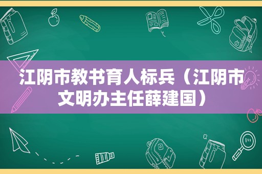 江阴市教书育人标兵（江阴市文明办主任薛建国）