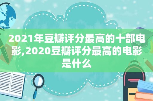 2021年豆瓣评分最高的十部电影,2020豆瓣评分最高的电影是什么