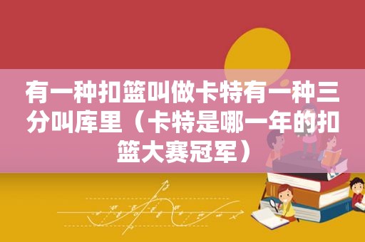 有一种扣篮叫做卡特有一种三分叫库里（卡特是哪一年的扣篮大赛冠军）