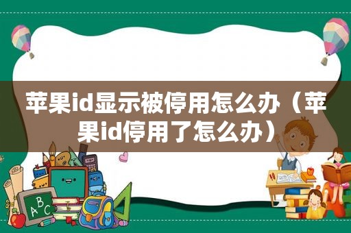 苹果id显示被停用怎么办（苹果id停用了怎么办）