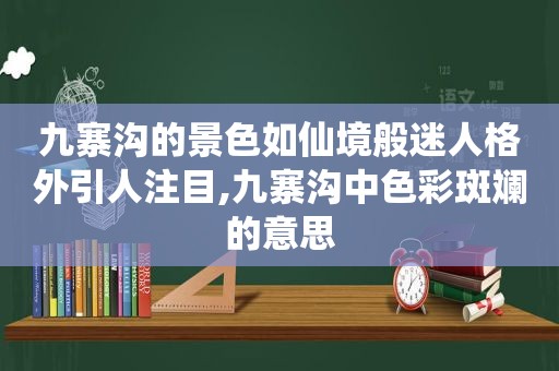 九寨沟的景色如仙境般迷人格外引人注目,九寨沟中色彩斑斓的意思