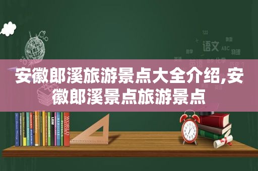 安徽郎溪旅游景点大全介绍,安徽郎溪景点旅游景点