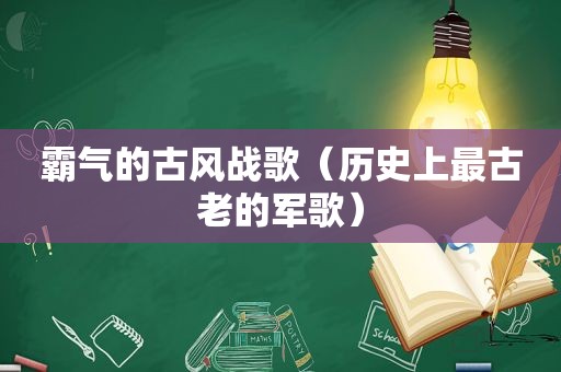 霸气的古风战歌（历史上最古老的军歌）