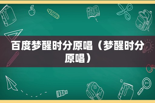 百度梦醒时分原唱（梦醒时分原唱）