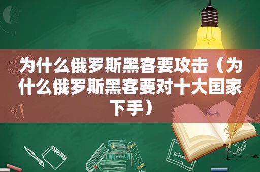 为什么俄罗斯黑客要攻击（为什么俄罗斯黑客要对十大国家下手）