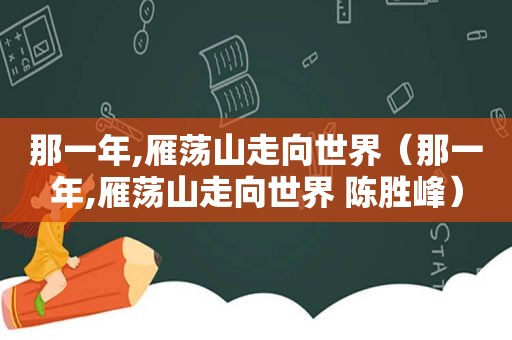 那一年,雁荡山走向世界（那一年,雁荡山走向世界 陈胜峰）