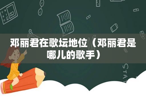 邓丽君在歌坛地位（邓丽君是哪儿的歌手）