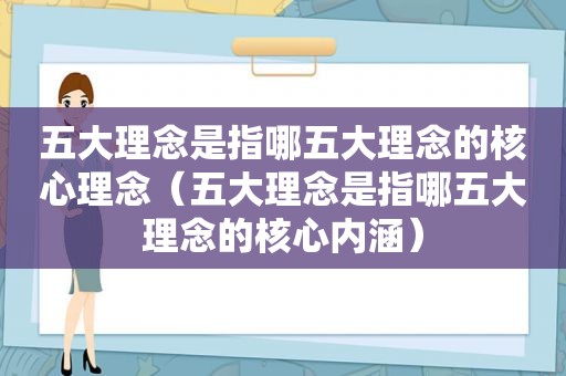 五大理念是指哪五大理念的核心理念（五大理念是指哪五大理念的核心内涵）