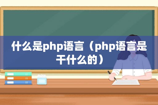 什么是php语言（php语言是干什么的）