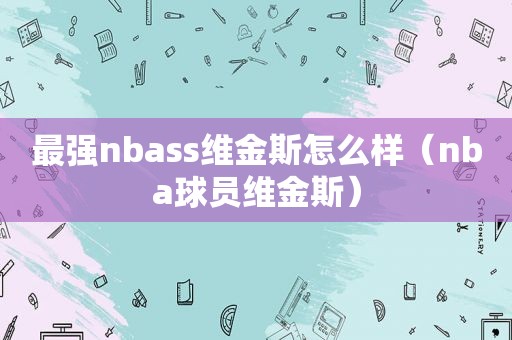 最强nbass维金斯怎么样（nba球员维金斯）