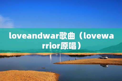 loveandwar歌曲（lovewarrior原唱）