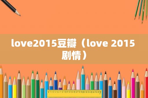 love2015豆瓣（love 2015 剧情）