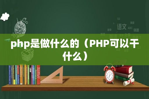 php是做什么的（PHP可以干什么）