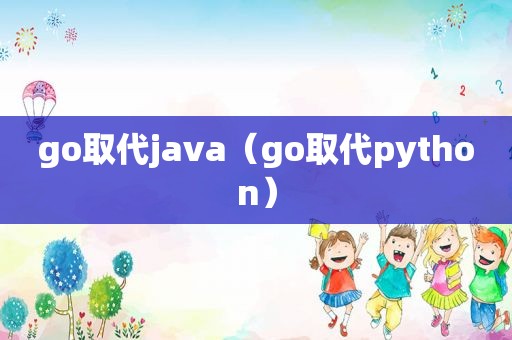 go取代java（go取代python）