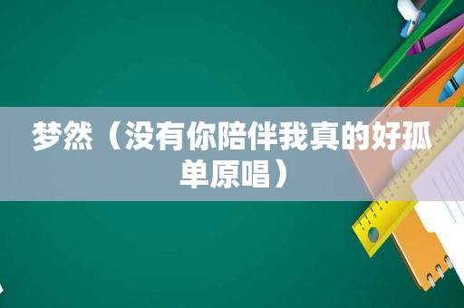 梦然（没有你陪伴我真的好孤单原唱）