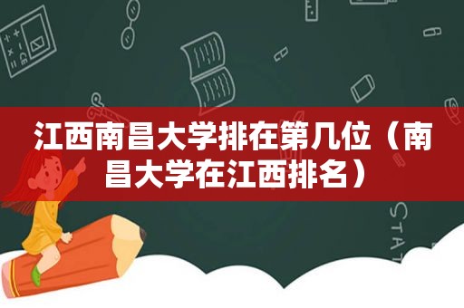 江西南昌大学排在第几位（南昌大学在江西排名）